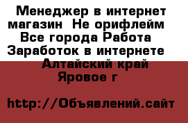 Менеджер в интернет-магазин. Не орифлейм - Все города Работа » Заработок в интернете   . Алтайский край,Яровое г.